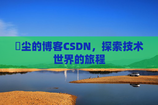 玦尘的博客CSDN,探索技术世界的旅程