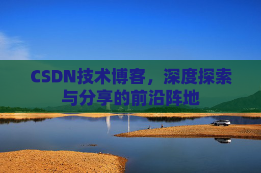 CSDN技术博客，深度探索与分享的前沿阵地
